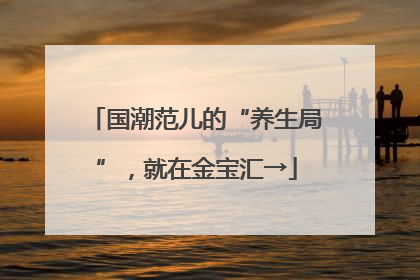 国潮范儿的“养生局”，就在金宝汇→