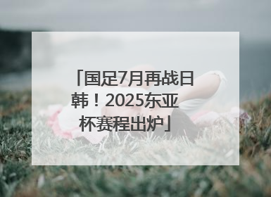 国足7月再战日韩！2025东亚杯赛程出炉
