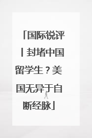 国际锐评丨封堵中国留学生？美国无异于自断经脉