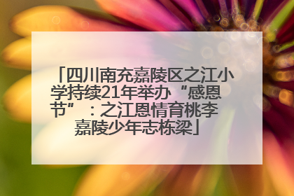 四川南充嘉陵区之江小学持续21年举办“感恩节”：之江恩情育桃李 嘉陵少年志栋梁