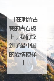 在明清古巷的青石板上，我们找到了最中国的爱情模样
