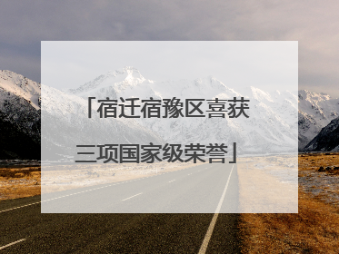 宿迁宿豫区喜获三项国家级荣誉