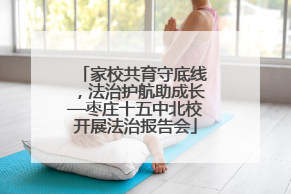 家校共育守底线，法治护航助成长—枣庄十五中北校开展法治报告会