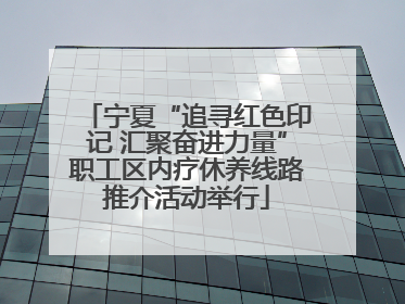 宁夏“追寻红色印记 汇聚奋进力量”职工区内疗休养线路推介活动举行