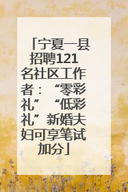 宁夏一县招聘121名社区工作者：“零彩礼”“低彩礼”新婚夫妇可享笔试加分