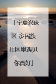 宁夏兴庆区 多民族社区里遇见你真好
