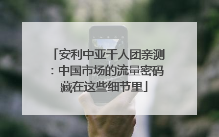 安利中亚千人团亲测：中国市场的流量密码 藏在这些细节里