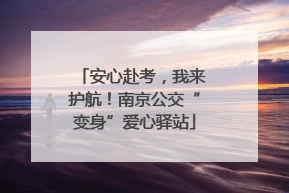 安心赴考，我来护航！南京公交“变身”爱心驿站