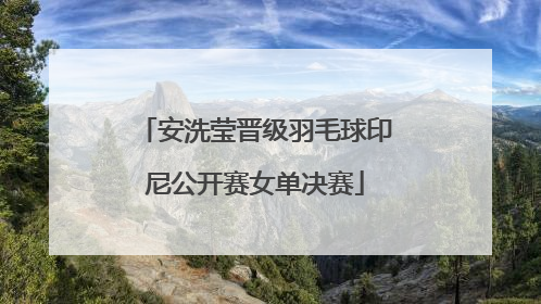 安洗莹晋级羽毛球印尼公开赛女单决赛