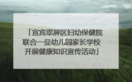 宜宾翠屏区妇幼保健院联合一曼幼儿园家长学校开展健康知识宣传活动