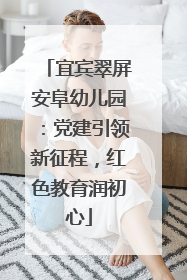 宜宾翠屏安阜幼儿园：党建引领新征程，红色教育润初心