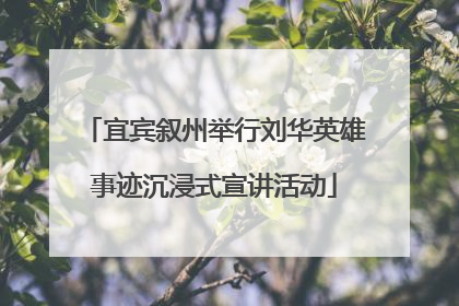 宜宾叙州举行刘华英雄事迹沉浸式宣讲活动