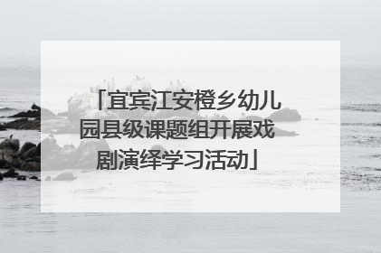 宜宾江安橙乡幼儿园县级课题组开展戏剧演绎学习活动