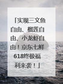 实现三文鱼自由、榴莲自由、小龙虾自由！京东七鲜618终极福利来袭！