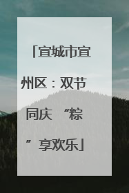 宣城市宣州区：双节同庆 “粽”享欢乐