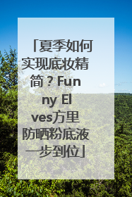 夏季如何实现底妆精简？Funny Elves方里防晒粉底液一步到位