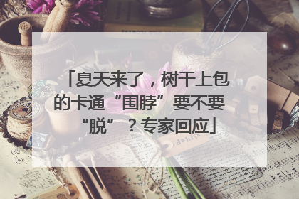 夏天来了，树干上包的卡通“围脖”要不要“脱”？专家回应