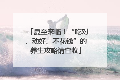 夏至来临！“吃对、动好、不花钱”的养生攻略请查收