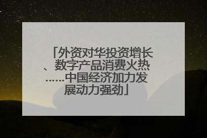 外资对华投资增长、数字产品消费火热……中国经济加力发展动力强劲