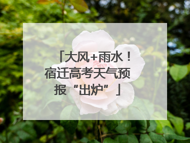 大风+雨水！宿迁高考天气预报“出炉”