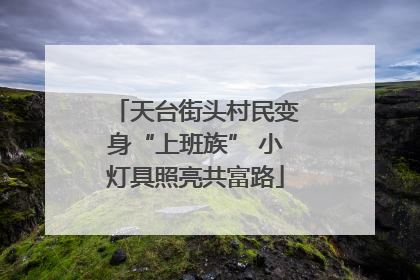 天台街头村民变身“上班族” 小灯具照亮共富路