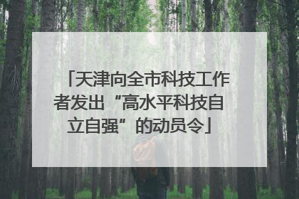 天津向全市科技工作者发出“高水平科技自立自强”的动员令