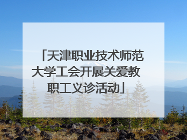 天津职业技术师范大学工会开展关爱教职工义诊活动