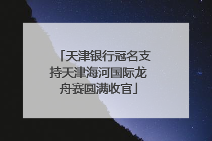 天津银行冠名支持天津海河国际龙舟赛圆满收官