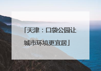 天津：口袋公园让城市环境更宜居