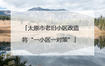 太原市老旧小区改造将“一小区一对策”