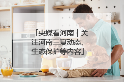 央媒看河南｜关注河南三夏动态、生态保护等内容