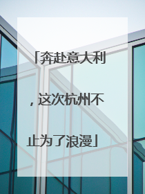 奔赴意大利，这次杭州不止为了浪漫