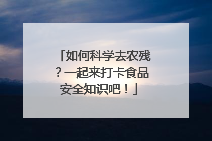 如何科学去农残？一起来打卡食品安全知识吧！