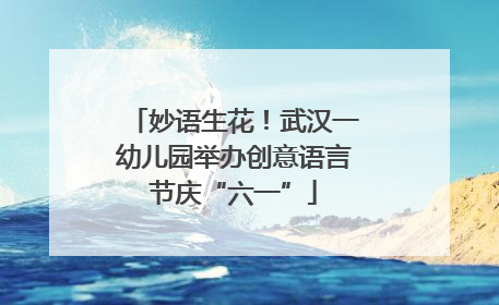 妙语生花！武汉一幼儿园举办创意语言节庆“六一”