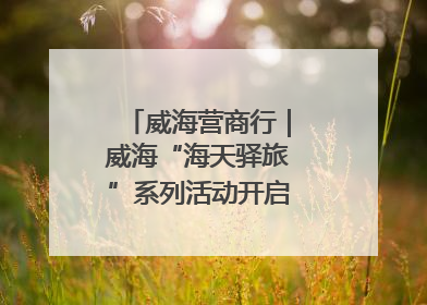 威海营商行｜威海“海天驿旅”系列活动开启海洋文旅新篇