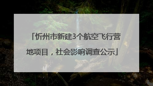 忻州市新建3个航空飞行营地项目，社会影响调查公示