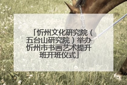 忻州文化研究院（五台山研究院）举办忻州市书画艺术提升班开班仪式