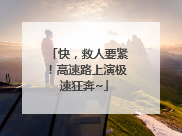 快，救人要紧！高速路上演极速狂奔~