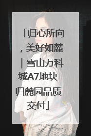 归心所向，美好如麓｜雪山万科城A7地块归麓园品质交付