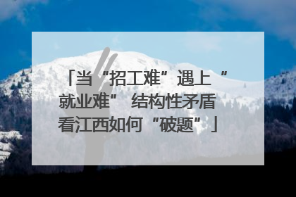 当“招工难”遇上“就业难” 结构性矛盾看江西如何“破题”