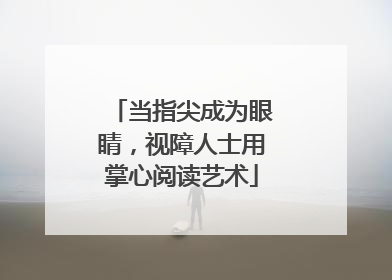 当指尖成为眼睛，视障人士用掌心阅读艺术