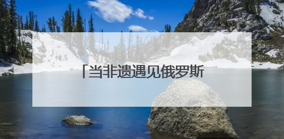 当非遗遇见俄罗斯青年 曲阜研学开启文化交融新旅程
