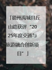 德州禹城具丘山路获评“2025年度交通与旅游融合创新项目”