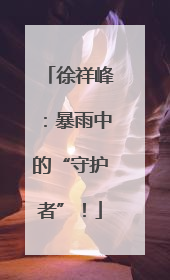 徐祥峰：暴雨中的“守护者”！