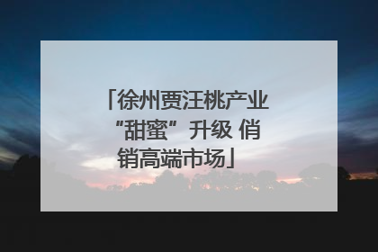 徐州贾汪桃产业“甜蜜”升级 俏销高端市场
