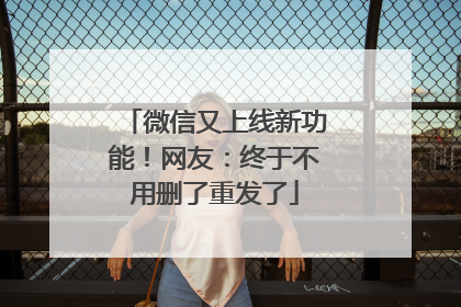 微信又上线新功能！网友：终于不用删了重发了