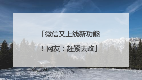 微信又上线新功能！网友：赶紧去改