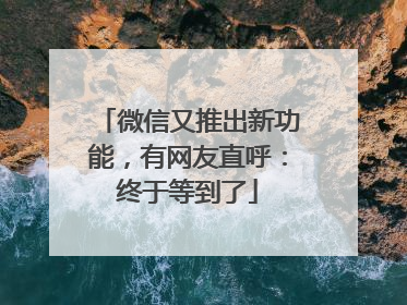 微信又推出新功能，有网友直呼：终于等到了