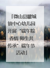微山县驩城镇中心幼儿园开展“端午粽香情 师生共传承”端午节活动