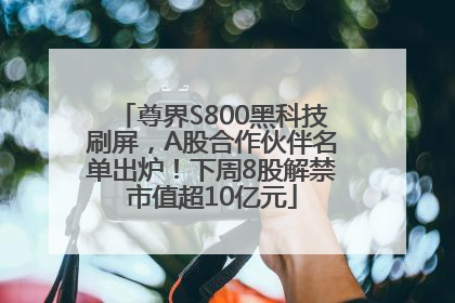 尊界S800黑科技刷屏，A股合作伙伴名单出炉！下周8股解禁市值超10亿元